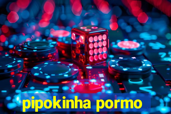 pipokinha pormo